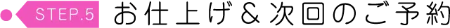 お仕上げ&次回のご予約
