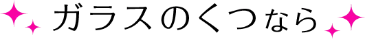 ガラスのくつなら