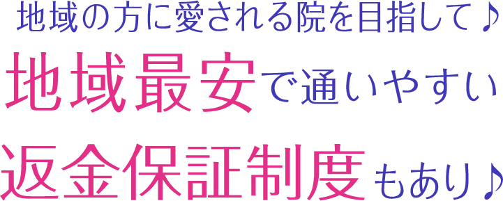 地域の方に愛される院を目指して地域最安で通いやすい返金補償制度もあり