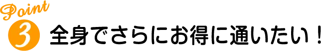 全身でさらにお得に通いたい！